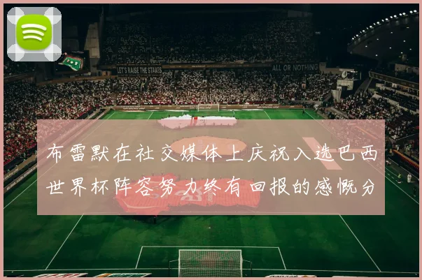 布雷默在社交媒体上庆祝入选巴西世界杯阵容努力终有回报的感慨分享