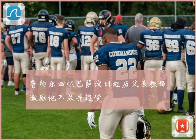 普约尔回忆巴萨试训经历父亲教诲激励他不放弃追梦