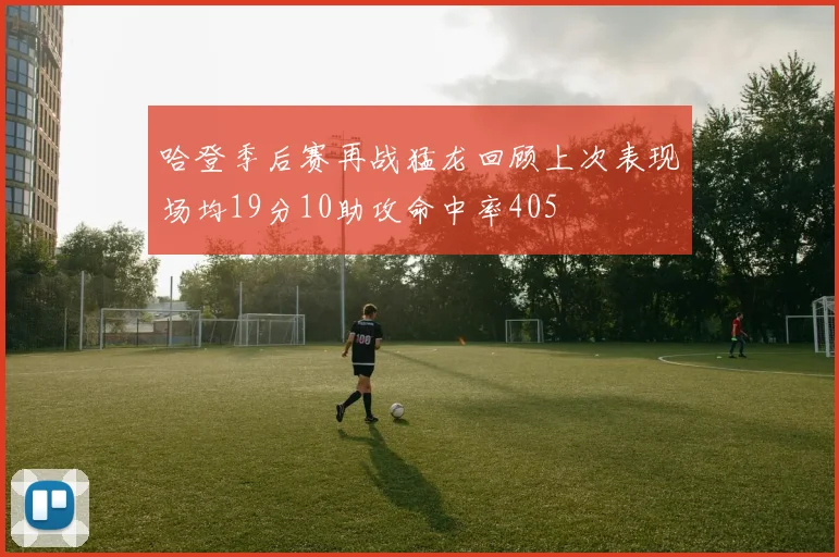 哈登季后赛再战猛龙回顾上次表现场均19分10助攻命中率405