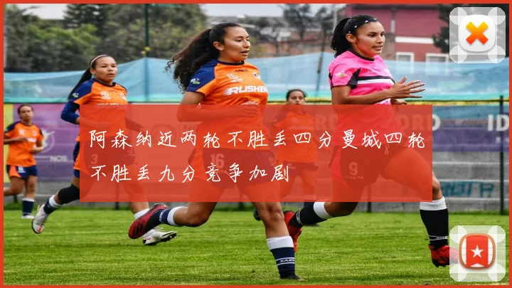 阿森纳近两轮不胜丢四分曼城四轮不胜丢九分竞争加剧