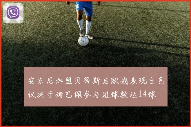 安东尼加盟贝蒂斯后欧战表现出色仅次于姆巴佩参与进球数达14球
