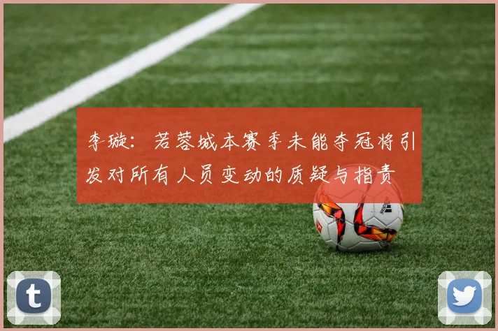 李璇：若蓉城本赛季未能夺冠将引发对所有人员变动的质疑与指责